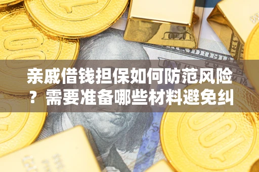济南亲戚借钱担保如何防范风险？需要准备哪些材料避免纠纷？