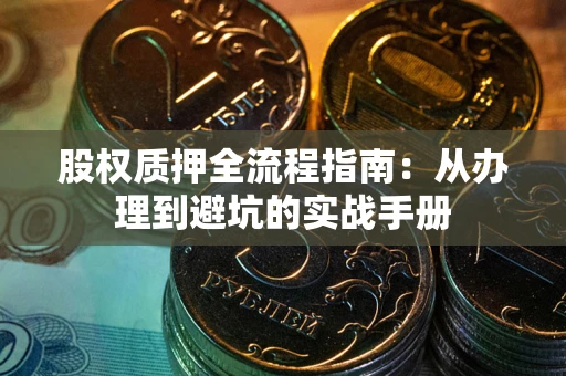 济南股权质押全流程指南：从办理到避坑的实战手册