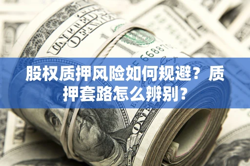 济南股权质押风险如何规避？质押套路怎么辨别？