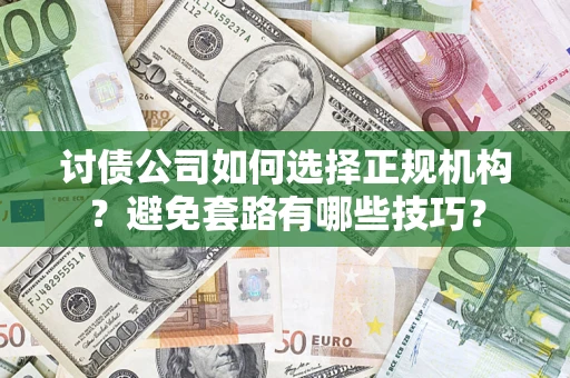 济南讨债公司如何选择正规机构？避免套路有哪些技巧？