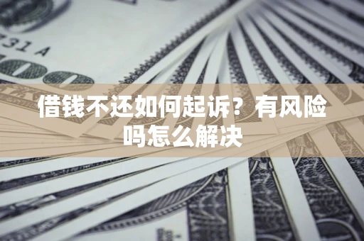济南借钱不还如何起诉？有风险吗怎么解决