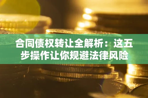 济南合同债权转让全解析：这五步操作让你规避法律风险