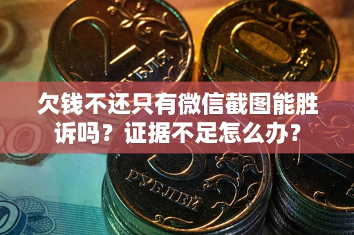 济南欠钱不还只有微信截图能胜诉吗？证据不足怎么办？