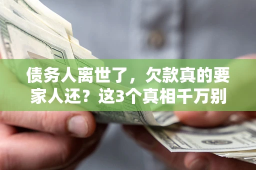 济南债务人离世了，欠款真的要家人还？这3个真相千万别弄错