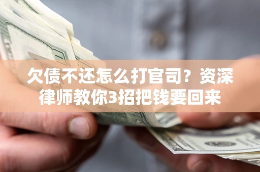 济南欠债不还怎么打官司？资深律师教你3招把钱要回来
