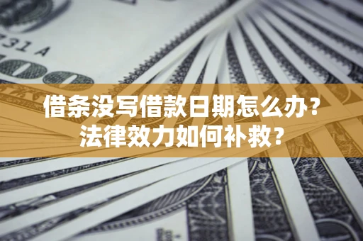 济南借条没写借款日期怎么办？法律效力如何补救？