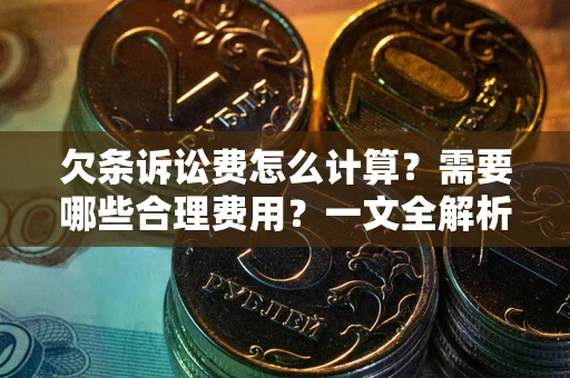 济南欠条诉讼费怎么计算？需要哪些合理费用？一文全解析