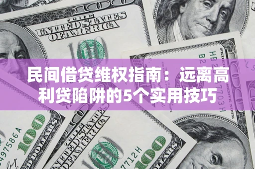 济南民间借贷维权指南：远离高利贷陷阱的5个实用技巧