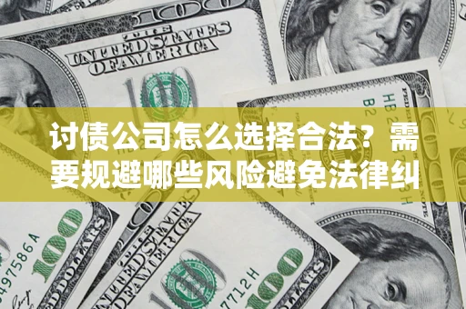 济南讨债公司怎么选择合法？需要规避哪些风险避免法律纠纷？