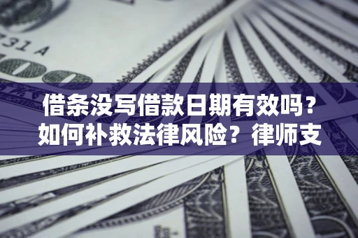 济南借条没写借款日期有效吗？如何补救法律风险？律师支招
