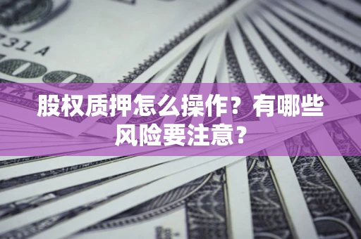 济南股权质押怎么操作？有哪些风险要注意？