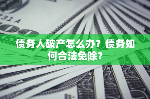 济南债务人破产怎么办？债务如何合法免除？