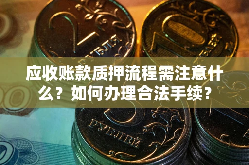 济南应收账款质押流程需注意什么？如何办理合法手续？