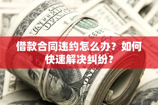 济南借款合同违约怎么办？如何快速解决纠纷？
