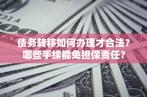 济南债务转移如何办理才合法？哪些手续能免担保责任？