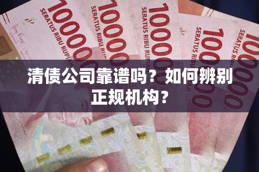济南清债公司靠谱吗？如何辨别正规机构？