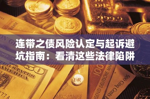 济南连带之债风险认定与起诉避坑指南：看清这些法律陷阱，避免无辜背债