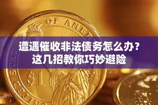 济南遭遇催收非法债务怎么办？这几招教你巧妙避险