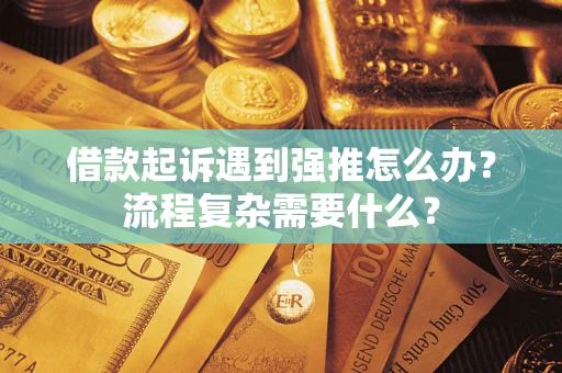 济南借款起诉遇到强推怎么办？流程复杂需要什么？