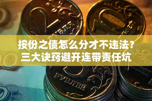 济南按份之债怎么分才不违法？三大诀窍避开连带责任坑