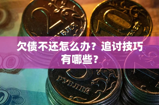 济南欠债不还怎么办？追讨技巧有哪些？