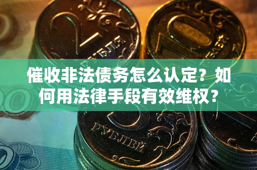 济南催收非法债务怎么认定？如何用法律手段有效维权？