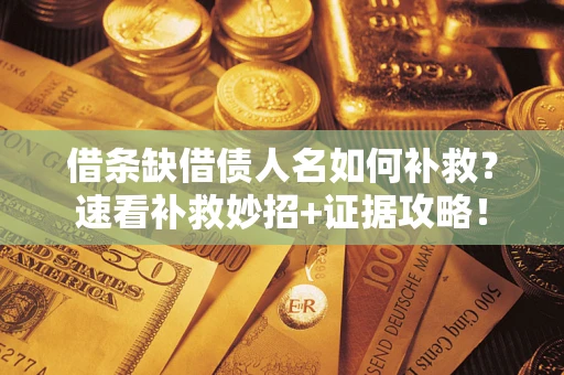 济南借条缺借债人名如何补救？速看补救妙招+证据攻略！