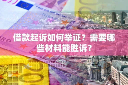 济南借款起诉如何举证？需要哪些材料能胜诉？