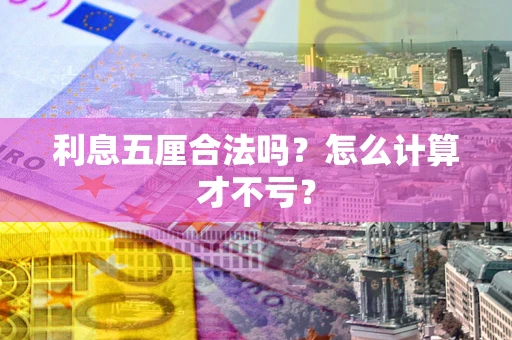 济南利息五厘合法吗？怎么计算才不亏？