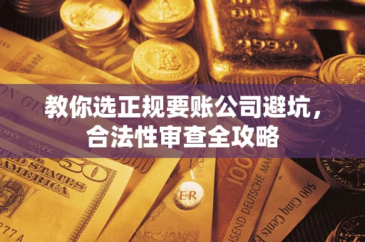 济南教你选正规要账公司避坑，合法性审查全攻略