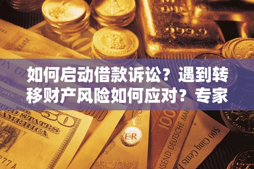 济南如何启动借款诉讼？遇到转移财产风险如何应对？专家解局支招