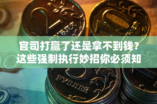 济南官司打赢了还是拿不到钱？这些强制执行妙招你必须知道