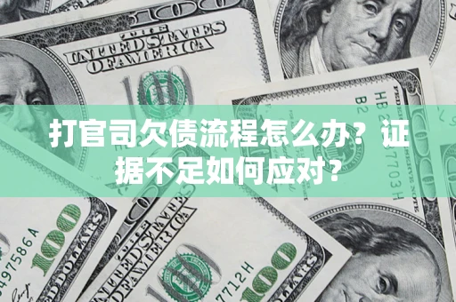 济南打官司欠债流程怎么办？证据不足如何应对？