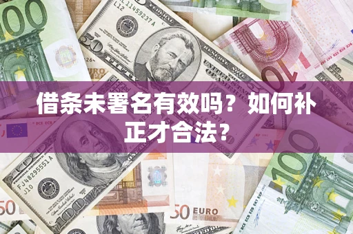 济南借条未署名有效吗？如何补正才合法？