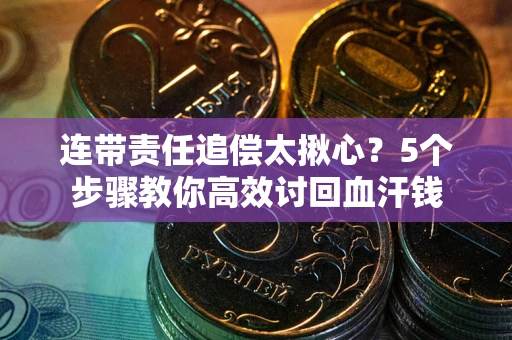 济南连带责任追偿太揪心？5个步骤教你高效讨回血汗钱
