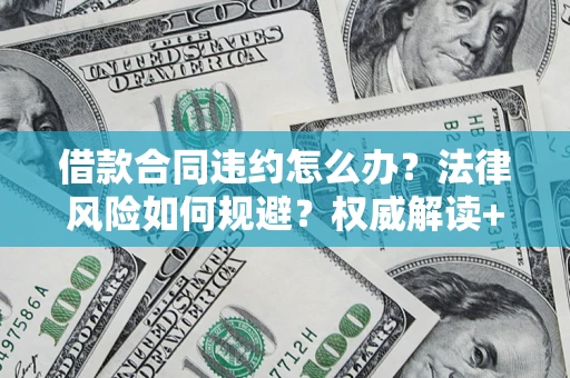 济南借款合同违约怎么办？法律风险如何规避？权威解读+实用指南