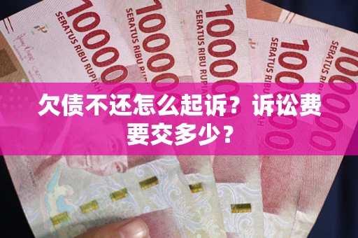 济南欠债不还怎么起诉？诉讼费要交多少？