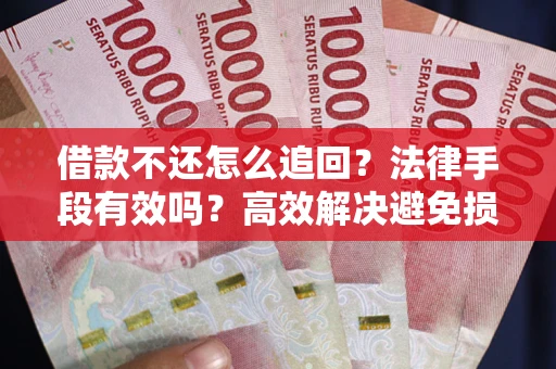 济南借款不还怎么追回？法律手段有效吗？高效解决避免损失