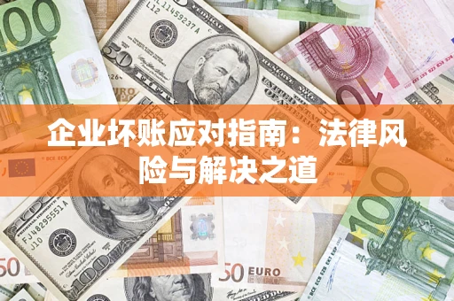 济南企业坏账应对指南：法律风险与解决之道