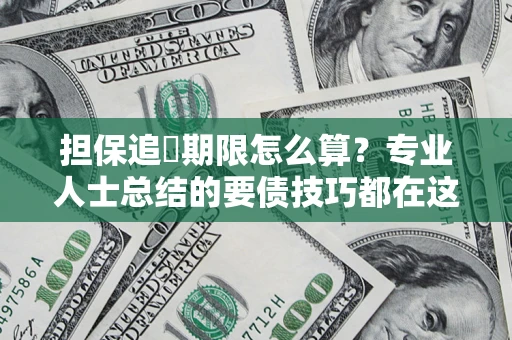 济南担保追償期限怎么算？专业人士总结的要债技巧都在这里了