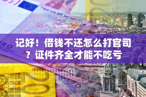 济南记好！借钱不还怎么打官司？证件齐全才能不吃亏