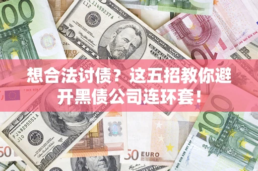济南想合法讨债？这五招教你避开黑债公司连环套！