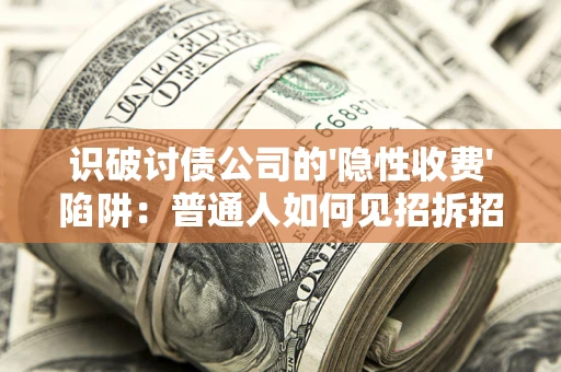 济南识破讨债公司的'隐性收费'陷阱：普通人如何见招拆招？