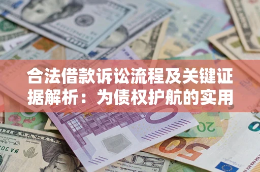 济南合法借款诉讼流程及关键证据解析：为债权护航的实用指南