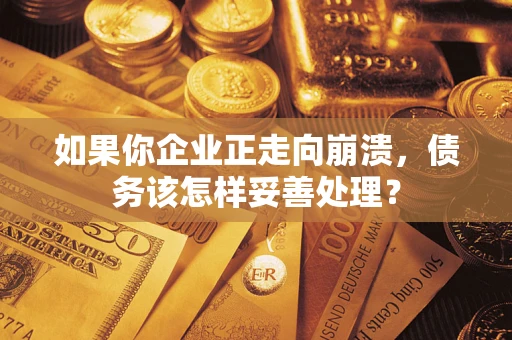 济南如果你企业正走向崩溃，债务该怎样妥善处理？
