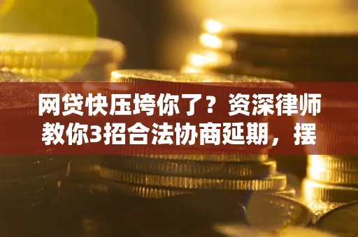 济南网贷快压垮你了？资深律师教你3招合法协商延期，摆脱暴力催收！
