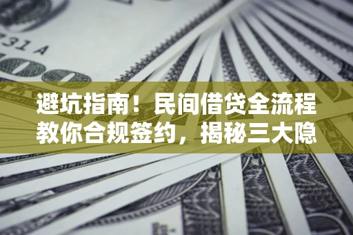 济南避坑指南！民间借贷全流程教你合规签约，揭秘三大隐形陷阱