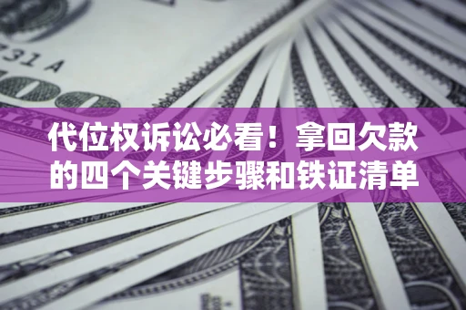 济南代位权诉讼必看！拿回欠款的四个关键步骤和铁证清单