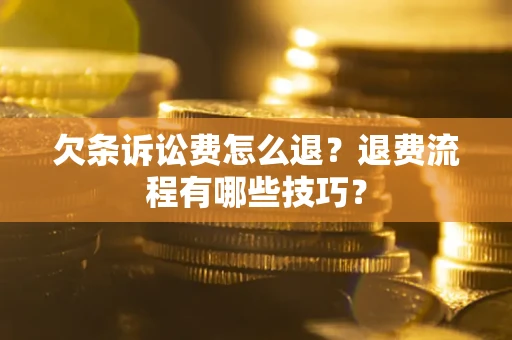 济南欠条诉讼费怎么退？退费流程有哪些技巧？