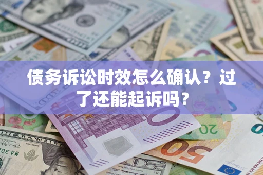 济南债务诉讼时效怎么确认？过了还能起诉吗？